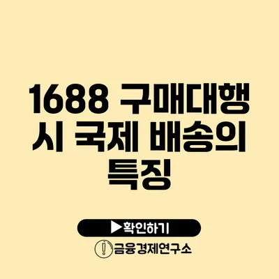 1688 구매대행 시 국제 배송의 특징