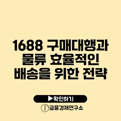 1688 구매대행과 물류 효율적인 배송을 위한 전략