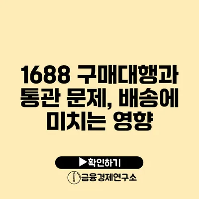 1688 구매대행과 통관 문제, 배송에 미치는 영향