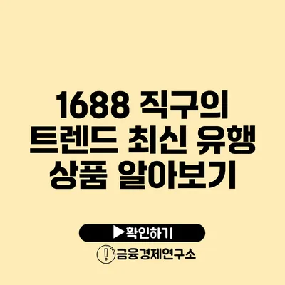 1688 직구의 트렌드 최신 유행 상품 알아보기