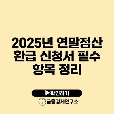 2025년 연말정산 환급 신청서 필수 항목 정리