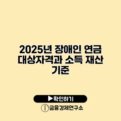 2025년 장애인 연금 대상자격과 소득 재산 기준