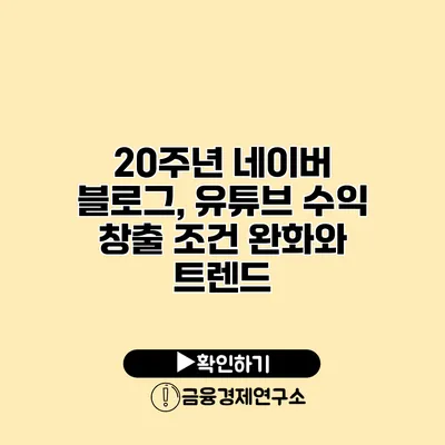 20주년 네이버 블로그, 유튜브 수익 창출 조건 완화와 트렌드