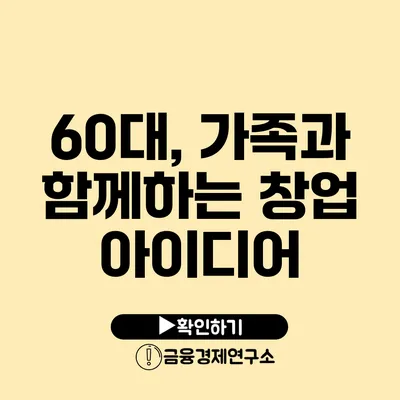 60대, 가족과 함께하는 창업 아이디어