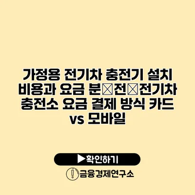 가정용 전기차 충전기 설치 비용과 요금 분�전�전기차 충전소 요금 결제 방식 카드 vs 모바일