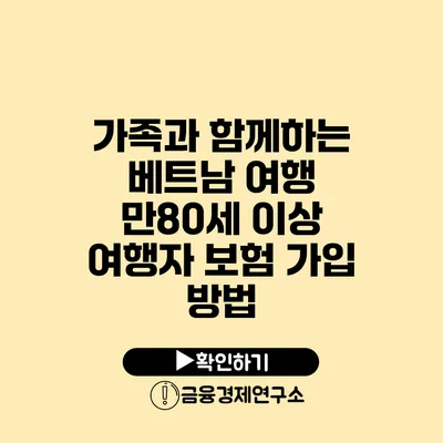 가족과 함께하는 베트남 여행: 만80세 이상 여행자 보험 가입 방법