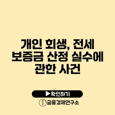 개인 회생, 전세 보증금 산정 실수에 관한 사건