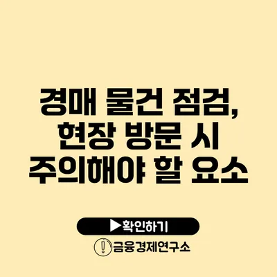 경매 물건 점검, 현장 방문 시 주의해야 할 요소