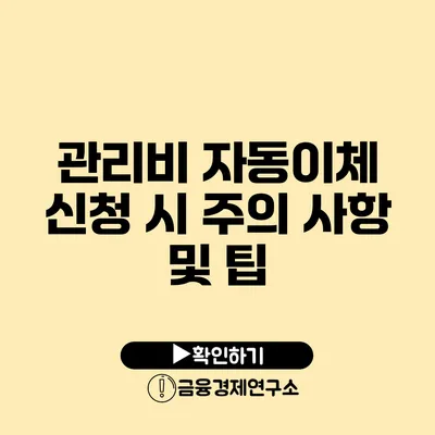 관리비 자동이체 신청 시 주의 사항 및 팁