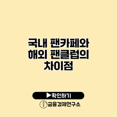 국내 팬카페와 해외 팬클럽의 차이점