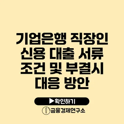 기업은행 직장인 신용 대출 서류 조건 및 부결시 대응 방안