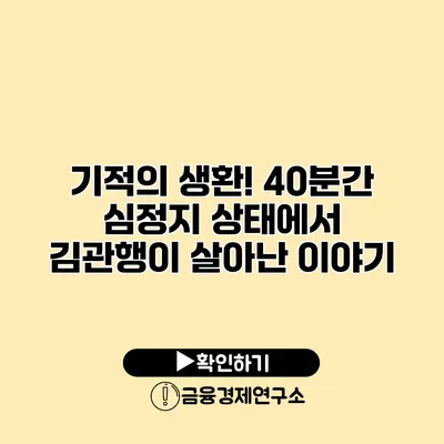 기적의 생환! 40분간 심정지 상태에서 김관행이 살아난 이야기