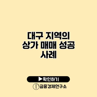 대구 지역의 상가 매매 성공 사례