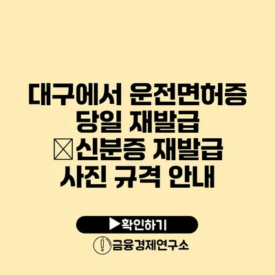 대구에서 운전면허증 당일 재발급 �신분증 재발급 사진 규격 안내