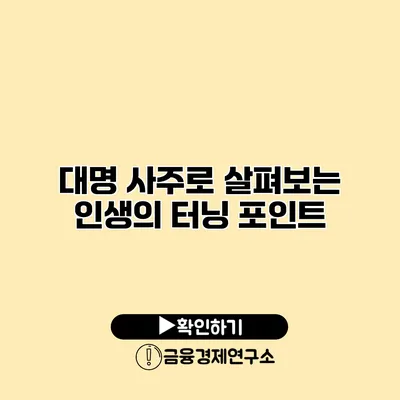 대명 사주로 살펴보는 인생의 터닝 포인트
