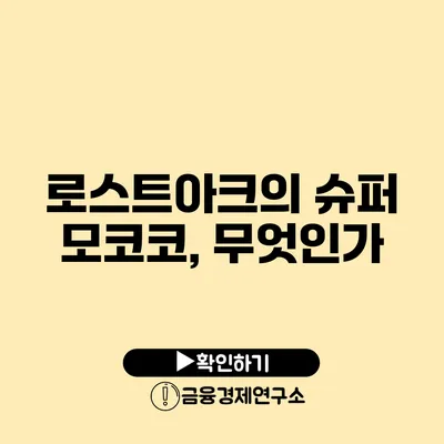 로스트아크의 슈퍼 모코코, 무엇인가?