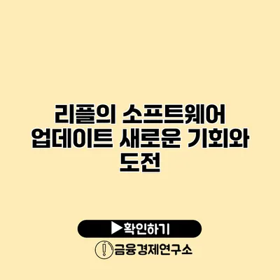 리플의 소프트웨어 업데이트 새로운 기회와 도전