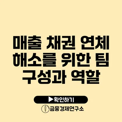 매출 채권 연체 해소를 위한 팀 구성과 역할