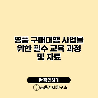 명품 구매대행 사업을 위한 필수 교육 과정 및 자료