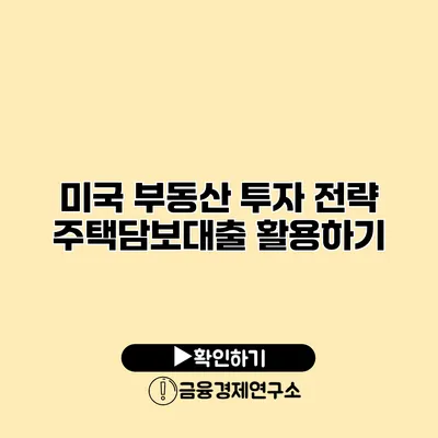 미국 부동산 투자 전략 주택담보대출 활용하기