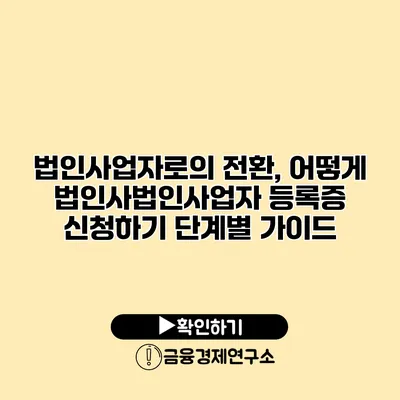 법인사업자로의 전환, 어떻게 법인사법인사업자 등록증 신청하기 단계별 가이드