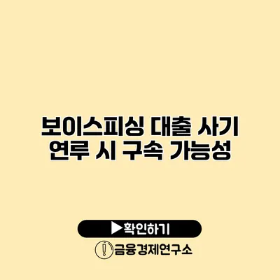 보이스피싱 대출 사기 연루 시 구속 가능성
