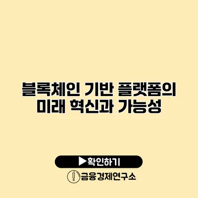 블록체인 기반 플랫폼의 미래 혁신과 가능성