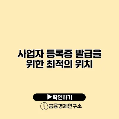 사업자 등록증 발급을 위한 최적의 위치