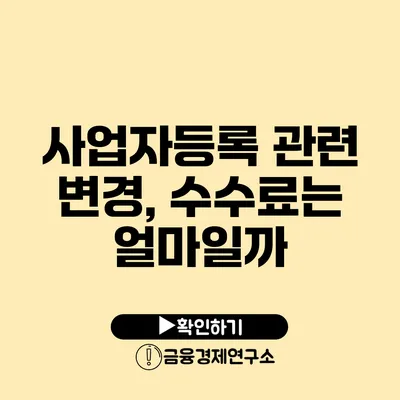 사업자등록 관련 변경, 수수료는 얼마일까?