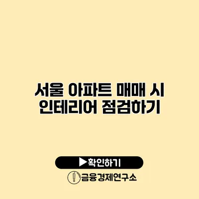 서울 아파트 매매 시 인테리어 점검하기