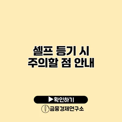 셀프 등기 시 주의할 점 안내