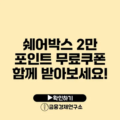 쉐어박스 2만 포인트 무료쿠폰 함께 받아보세요!