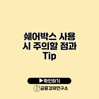 쉐어박스 사용 시 주의할 점과 Tip