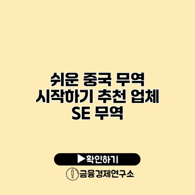 쉬운 중국 무역 시작하기 추천 업체 SE 무역