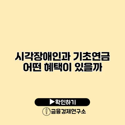 시각장애인과 기초연금 어떤 혜택이 있을까?
