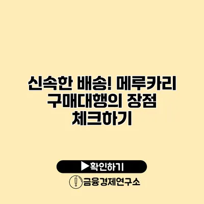 신속한 배송! 메루카리 구매대행의 장점 체크하기