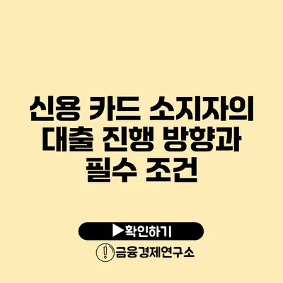 신용 카드 소지자의 대출 진행 방향과 필수 조건
