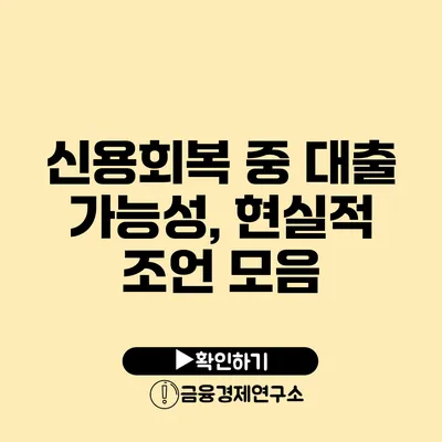 신용회복 중 대출 가능성, 현실적 조언 모음