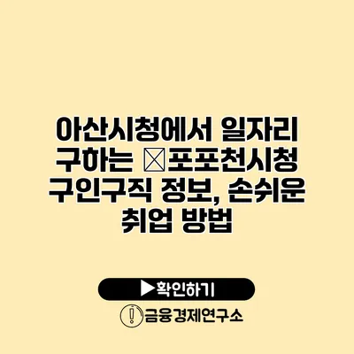 아산시청에서 일자리 구하는 �포포천시청 구인구직 정보, 손쉬운 취업 방법