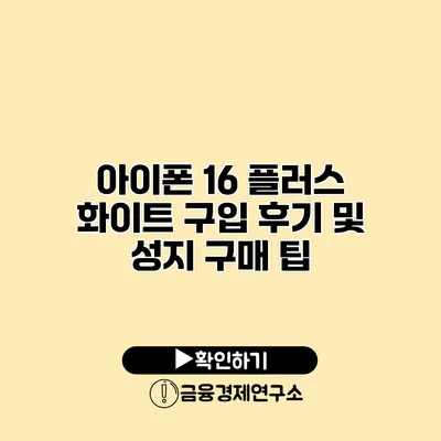 아이폰 16 플러스 화이트 구입 후기 및 성지 구매 팁