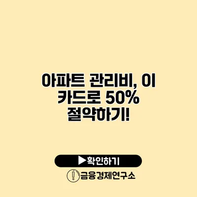 아파트 관리비, 이 카드로 50% 절약하기!