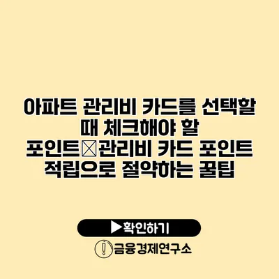 아파트 관리비 카드를 선택할 때 체크해야 할 포인트�관리비 카드 포인트 적립으로 절약하는 꿀팁