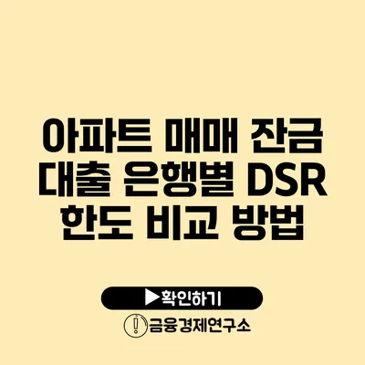 아파트 매매 잔금 대출 은행별 DSR 한도 비교 방법