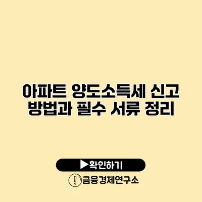 아파트 양도소득세 신고 방법과 필수 서류 정리