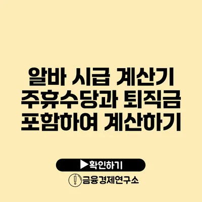 알바 시급 계산기 주휴수당과 퇴직금 포함하여 계산하기