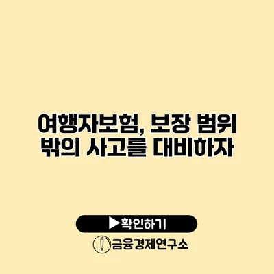 여행자보험, 보장 범위 밖의 사고를 대비하자