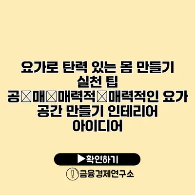 요가로 탄력 있는 몸 만들기 실천 팁 공�매�매력적�매력적인 요가 공간 만들기 인테리어 아이디어