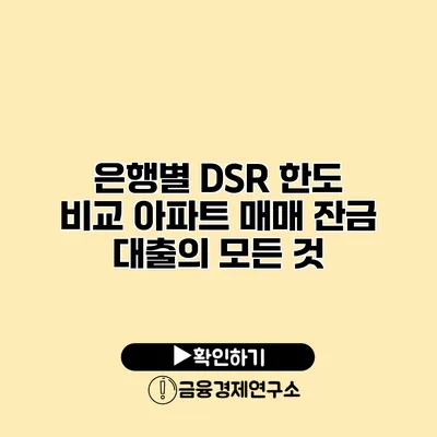 은행별 DSR 한도 비교 아파트 매매 잔금 대출의 모든 것