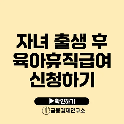 자녀 출생 후 육아휴직급여 신청하기