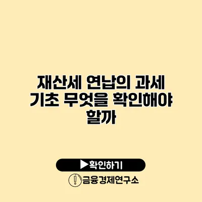 재산세 연납의 과세 기초 무엇을 확인해야 할까?